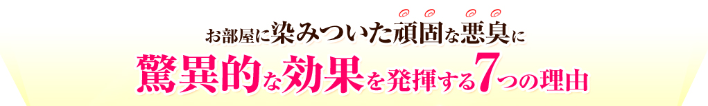 お部屋に染みついた頑固な悪臭に驚異的な効果を発揮する7つの理由