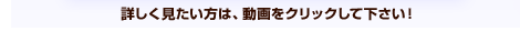 詳しく見たい方は、動画をクリックして下さい！