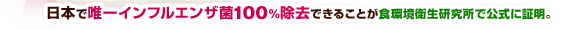 日本で唯一インフルエンザ菌100％除去できることが食環境衛生研究所で公式に証明。